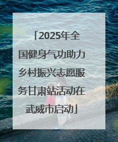 2025年全国健身气功助力乡村振兴志愿服务甘肃站活动在武威市启动