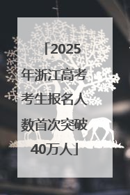 2025年浙江高考考生报名人数首次突破40万人