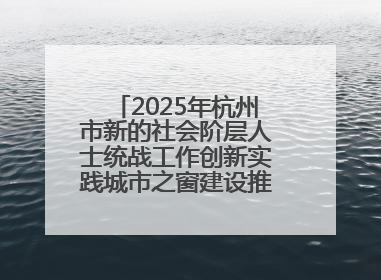 2025年杭州市新的社会阶层人士统战工作创新实践城市之窗建设推进会在拱墅召开