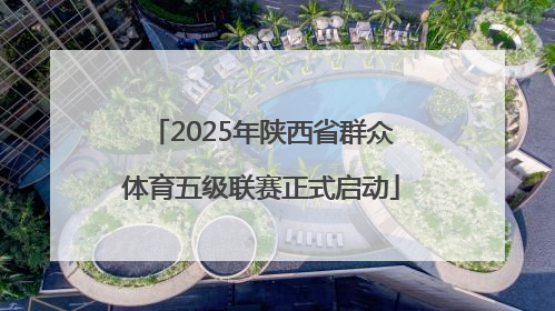 2025年陕西省群众体育五级联赛正式启动