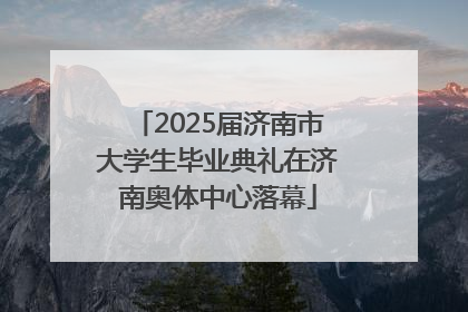2025届济南市大学生毕业典礼在济南奥体中心落幕