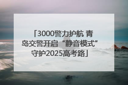 3000警力护航 青岛交警开启“静音模式”守护2025高考路