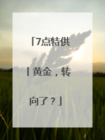 7点特供丨黄金，转向了？