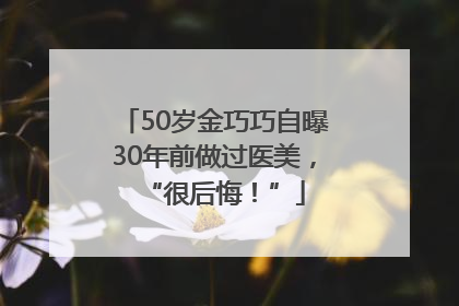 50岁金巧巧自曝30年前做过医美，“很后悔！”