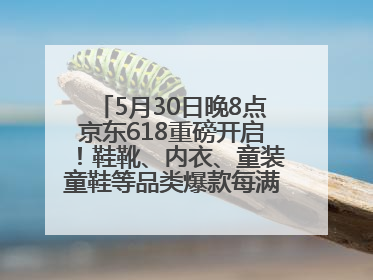 5月30日晚8点京东618重磅开启！鞋靴、内衣、童装童鞋等品类爆款每满200减30