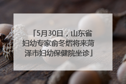 5月30日，山东省妇幼专家俞冬熠将来菏泽市妇幼保健院坐诊