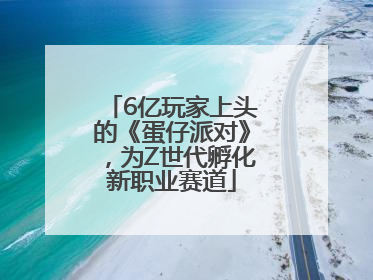 6亿玩家上头的《蛋仔派对》，为Z世代孵化新职业赛道