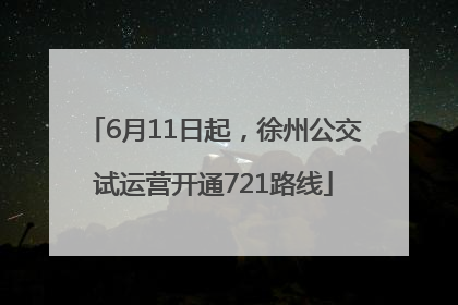 6月11日起，徐州公交试运营开通721路线