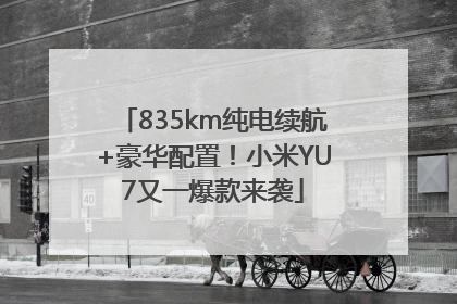 835km纯电续航+豪华配置！小米YU7又一爆款来袭