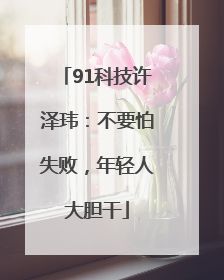 91科技许泽玮：不要怕失败，年轻人大胆干