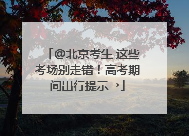 @北京考生 这些考场别走错！高考期间出行提示→