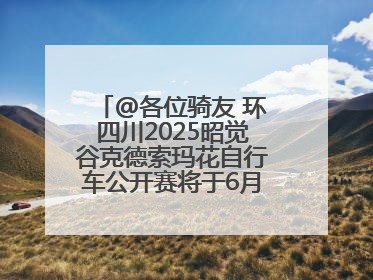 @各位骑友 环四川2025昭觉谷克德索玛花自行车公开赛将于6月15日举行