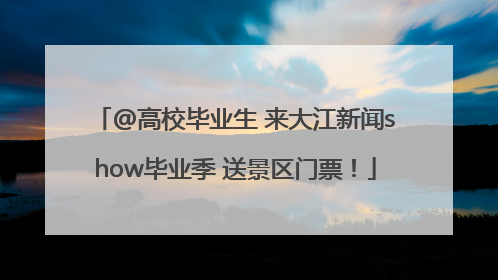 @高校毕业生 来大江新闻show毕业季 送景区门票！