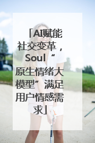 AI赋能社交变革，Soul“原生情绪大模型”满足用户情感需求
